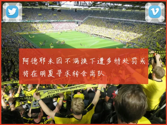 阿德耶米因不满换下遭多特处罚或将在明夏寻求转会离队