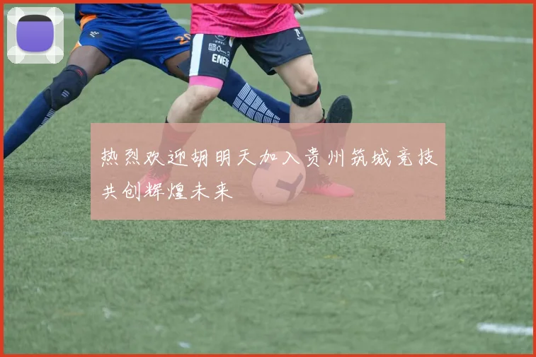 热烈欢迎胡明天加入贵州筑城竞技共创辉煌未来