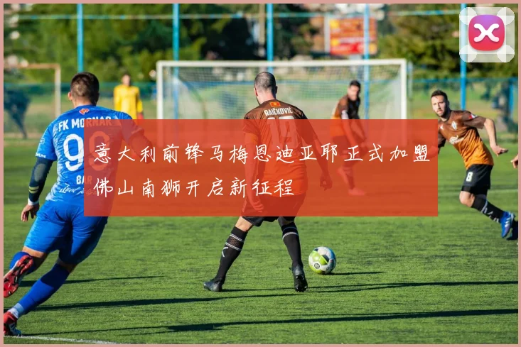 意大利前锋马梅恩迪亚耶正式加盟佛山南狮开启新征程