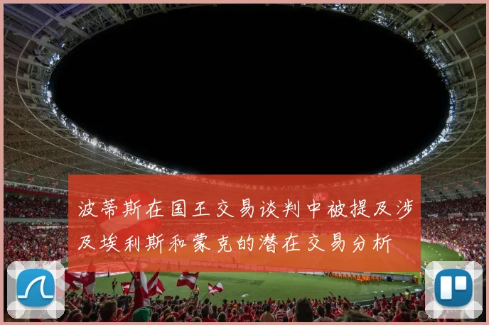 波蒂斯在国王交易谈判中被提及涉及埃利斯和蒙克的潜在交易分析