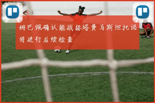 姆巴佩确认能战赫塔费马斯坦托诺将进行后续检查