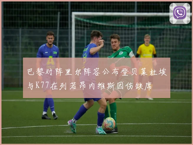 巴黎对阵里尔阵容公布登贝莱杜埃与K77在列若昂内维斯因伤缺席