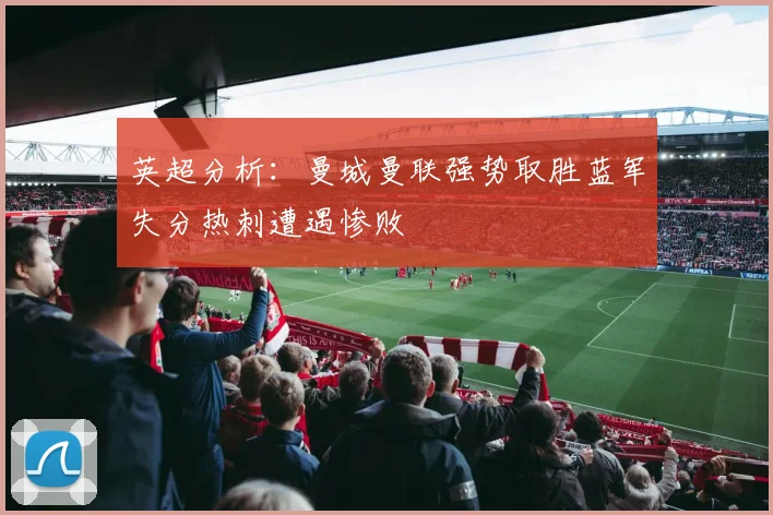 英超分析：曼城曼联强势取胜蓝军失分热刺遭遇惨败