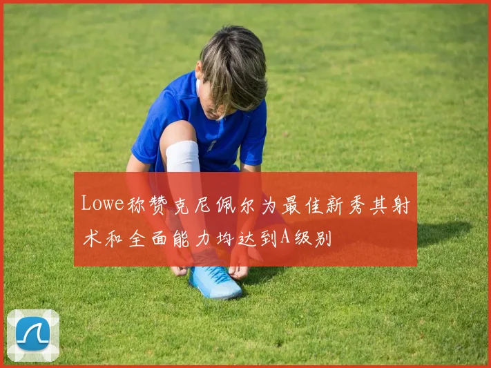 Lowe称赞克尼佩尔为最佳新秀其射术和全面能力均达到A级别