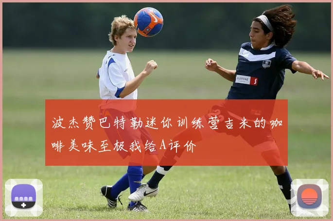波杰赞巴特勒迷你训练营吉米的咖啡美味至极我给A评价